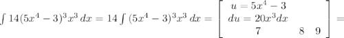 \int\limits {14(5x^{4}-3 )^{3} x^{3} } \, dx = 14\int\limits {(5x^{4}-3 )^{3} x^{3} } \, dx =\left[\begin{array}{ccc}u=5x^{4}-3 \\du = 20x^{3} dx\\7&8&9\end{array}\right] =