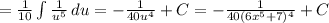 =\frac{1}{10} \int\limits {\frac{1}{u^{5} } } \, du= -\frac{1}{40u^{4} } +C = -\frac{1}{40(6x^{5}+7 )^{4} } +C