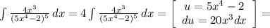 \int\limits{\frac{4x^{3} }{(5x^{4} -2)^{5} } } \, dx = 4\int\limits {\frac{4x^{3} }{(5x^{4} -2)^{5} } } \, dx = \left[\begin{array}{ccc}u=5x^{4} -2\\du = 20x^{3} dx\\\end{array}\right] =