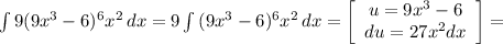 \int\limits9(9x^{3}-6 )^{6} {x^{2} } \, dx = 9\int\limits {(9x^{3}-6 )^{6} {x^{2} }} \, dx =\left[\begin{array}{ccc}u= 9x^{3}-6} \\du=27x^{2}dx \\\end{array}\right] =