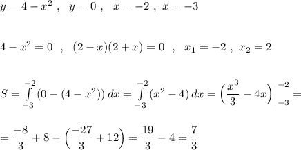 y=4-x^2\ ,\ \ y=0\ ,\ \ x=-2\ ,\ x=-3\\\\\\4-x^2=0\ \ ,\ \ (2-x)(2+x)=0\ \ ,\ \ x_1=-2\ ,\ x_2=2\\\\\\S=\int\limits^{-2}_{-3}\, (0-(4-x^2))\, dx=\int\limits^{-2}_{-3}\, (x^2-4)\, dx=\Big(\dfrac{x^3}{3}-4x\Big)\Big|_{-3}^{-2}=\\\\\\=\dfrac{-8}{3}+8-\Big(\dfrac{-27}{3}+12\Big)=\dfrac{19}{3}-4=\dfrac{7}{3}