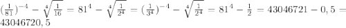 (\frac{1}{81} )^{-4}-\sqrt[4]{\frac{1}{16} } =81^{4}-\sqrt[4]{\frac{1}{2^4} } =(\frac{1}{3^4} )^{-4}-\sqrt[4]{\frac{1}{2^4} } =81^4-\frac{1}{2} =43046721-0,5=43046720,5