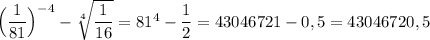 \Big(\dfrac{1}{81}\Big)^{-4}-\sqrt[4]{\dfrac{1}{16}}=81^4-\dfrac{1}{2}=43046721-0,5=43046720,5