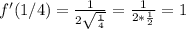 f'(1/4)= \frac{1}{2\sqrt{\frac{1}{4} } }=\frac{1}{2*\frac{1}{2} } =1