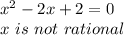 x^2-2x+2 = 0\\x \ is \ not\ rational