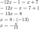 -12x-1=x+7\\-12x-x=7+1\\-13x=8\\x=8:(-13)\\x=-\frac{8}{13}