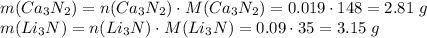 m(Ca_3N_2) = n(Ca_3N_2) \cdot M(Ca_3N_2) = 0.019 \cdot 148 = 2.81\;g\\m(Li_3N) = n(Li_3N) \cdot M(Li_3N) = 0.09 \cdot 35 = 3.15\;g