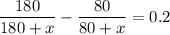 \dfrac{180}{180+x}-\dfrac{80}{80+x}=0.2