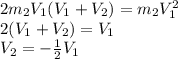 2m_{2}V_{1}(V_{1} + V_{2}) = m_{2}V_{1}^2\\2(V_{1} + V_{2}) = V_{1}\\V_{2} = -\frac{1}{2} V_{1}
