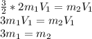 \frac{3}{2} *2m_{1}V_{1} = m_{2}V_{1}\\3m_{1}V_{1} = m_{2}V_{1}\\3m_{1} = m_{2}