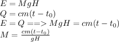 E = MgH\\Q = cm(t-t_{0})\\E= Q == MgH = cm(t-t_{0})\\M = \frac{cm(t-t_{0})}{gH}
