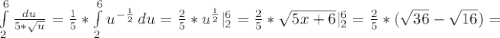 \int\limits^6_2 {\frac{du}{5*\sqrt{u} } } =\frac{1}{5}*\int\limits^6_2 {u^{-\frac{1}{2} } \, du=\frac{2}{5} *u^{\frac{1}{2}}|_2^6=\frac{2}{5}*\sqrt{5x+6}|_2^6=\frac{2}{5}*(\sqrt{36}-\sqrt{16})=