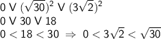 \displaystyle \sf 0 \; V\; (\sqrt{30})^2 \; V\; (3\sqrt 2)^2\\ 0 \; V\; 30\; V \; 18 \\ 0<18<30 \;\Rightarrow \;0<3\sqrt2< \sqrt{30}