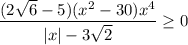 \displaystyle \frac{(2\sqrt6 - 5)(x^2-30)x^4}{|x|-3\sqrt2} \geq 0