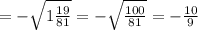 = - \sqrt{1\frac{19}{81} } = - \sqrt{\frac{100}{81} } = - \frac{10}{9}