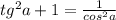 tg^{2} a+1=\frac{1}{cos^{2} a}