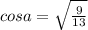 cos a=\sqrt{\frac{9}{13} }