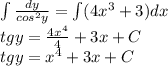 \int\frac{dy}{cos^2y}=\int(4x^3+3)dx\\ tgy=\frac{4x^4}{4}+3x+C\\ tgy=x^4+3x+C