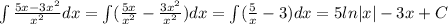 \int\frac{5x-3x^2}{x^2}dx=\int(\frac{5x}{x^2}-\frac{3x^2}{x^2})dx=\int(\frac{5}{x}-3)dx=5ln|x|-3x+C