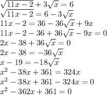 \sqrt{11x-2} +3\sqrt{x} =6\\\sqrt{11x-2} =6-3\sqrt{x} \\11x-2=36-36\sqrt{x} +9x\\11x-2-36+36\sqrt{x} -9x=0\\2x-38+36\sqrt{x} =0\\2x-38=-36\sqrt{x} \\x-19=-18\sqrt{x} \\x^2-38x+361=324x\\x^2-38x+361-324x=0\\x^2-362x+361=0