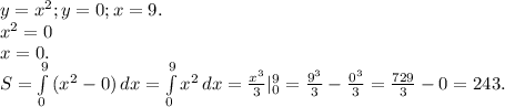y=x^2;y=0;x=9.\\x^2=0\\x=0.\\S=\int\limits^9_0 {(x^2-0)} \, dx=\int\limits^9_0 {x^2} \, dx=\frac{x^3}{3}|_0^9=\frac{9^3}{3} -\frac{0^3}{3} =\frac{729}{3}-0=243.\\