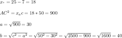 x_{а} = 25-7=18 \\\\AC^2=x_{a} c=18*50=900\\\\a=\sqrt{900} =30\\\\b=\sqrt{c^2-a^2}=\sqrt{50^2-30^2}=\sqrt{2500-900}=\sqrt{1600}=40