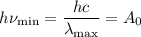 h\nu_{\min} = \dfrac{hc}{\lambda_{\max}} = A_{0}