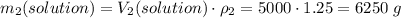m_2(solution) = V_2(solution) \cdot \rho_2 = 5000 \cdot 1.25 = 6250\;g