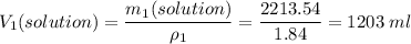 V_1(solution) = \dfrac{m_1(solution)}{\rho_1} = \dfrac{2213.54}{1.84} = 1203\;ml