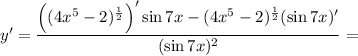 y' = \dfrac{\left((4x^{5} - 2)^{\frac{1}{2} }\right)'\sin 7x - (4x^{5} - 2)^{\frac{1}{2}}(\sin 7x)'}{(\sin 7x)^{2}} =