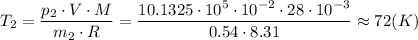 T_{2}=\dfrac {p_{2}\cdot V \cdot M }{m_{2} \cdot R} = \dfrac {10.1325\cdot 10^{5}\cdot 10^{-2} \cdot 28\cdot 10^{-3} }{0.54 \cdot 8.31} \approx 72 (K)