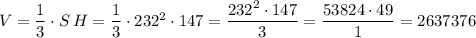 V=\dfrac{1}{3}\cdot S\, H=\dfrac{1}{3}\cdot 232^2\cdot 147=\dfrac{232^2\cdot 147}{3}=\dfrac{53824\cdot 49}{1}=2637376