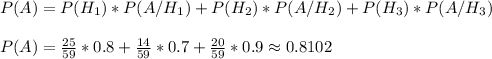 P(A)=P(H_1)*P(A/H_1)+P(H_2)*P(A/H_2)+P(H_3)*P(A/H_3) \\ \\ P(A)=\frac{25}{59}*0.8+ \frac{14}{59}*0.7+\frac{20}{59}*0.9 \approx 0.8102
