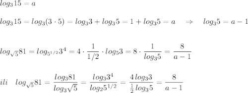 log_315=a\\\\log_315=log_3(3\cdot 5)=log_33+log_35=1+log_35=a\ \ \ \Rightarrow \ \ \ log_35=a-1\\\\\\log_{\sqrt5}81=log_{5^{1/2}}3^4=4\cdot \dfrac{1}{1/2}\cdot log_53=8\cdot \dfrac{1}{log_35}=\dfrac{8}{a-1}\\\\\\ili\ \ \ log_{\sqrt5}81=\dfrac{log_381}{log_3\sqrt5}=\dfrac{log_33^4}{log_25^{1/2}}=\dfrac{4\, log_33}{\frac{1}{2}\, log_35}=\dfrac{8}{a-1}