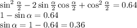 \sin ^{2} \frac{ \alpha }{2} - 2 \sin\frac{ \alpha }{2} \cos\frac{ \alpha }{2} +\cos ^{2} \frac{ \alpha }{2} = 0.64 \\ 1 - \sin\alpha = 0.64 \\ \sin\alpha = 1 - 0.64 = 0.36