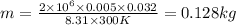 m = \frac{2 \times 10 {}^{6} \times 0.005 \times 0.032 }{8.31 \times 300K} = 0.128kg