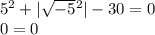 5 {}^{2} + | \sqrt{ - 5} {}^{2} | - 30 = 0 \\ 0 = 0