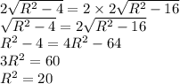2\sqrt{R^2-4}=2\times2\sqrt{R^2-16}\\\sqrt{R^2-4}=2\sqrt{R^2-16}\\R^2-4=4R^2-64\\3R^2=60\\R^2=20