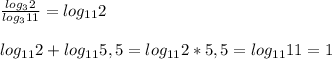 \frac{log_32}{log_3 11} =log_{11} 2\\\\log_{11} 2+log_{11} 5,5=log_{11} 2*5,5=log_{11} 11=1