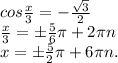 cos\frac{x}{3} =-\frac{\sqrt{3} }{2} \\\frac{x}{3}=б\frac{5}{6}\pi +2\pi n\\x= б\frac{5}{2}\pi+6\pi n.