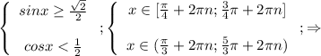\left\{\begin{array}{ccc}sinx\geq \frac{\sqrt{2} }{2} \\ \\cosx<\frac{1}{2} \\\end{array}\right;\left\{\begin{array}{ccc}x\in[\frac{\pi }{4}+2\pi n;\frac{3}{4}\pi +2\pi n ]\\\\x\in(\frac{\pi }{3}+2\pi n;\frac{5}{3}\pi +2\pi n) \end{array}\right ;\Rightarrow\\