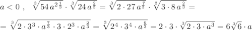 a<0\ ,\ \ \sqrt[3]{54\, a^{2\frac{1}{3}}}\cdot \sqrt[3]{24\, a^{\frac{2}{3}}}=\sqrt[3]{2\cdot 27\, a^{\frac{7}{3}}}\cdot \sqrt[3]{3\cdot 8\, a^{\frac{2}{3}}}=\\\\=\sqrt[3]{2\cdot 3^3\cdot a^{\frac{7}{3}}\cdot 3\cdot 2^3\cdot a^{\frac{2}{3}}}=\sqrt[3]{2^4\cdot 3^4\cdot a^{\frac{9}{3}}}=2\cdot 3\cdot \sqrt[3]{2\cdot 3\cdot a^3}=6\sqrt[3]6\cdot a