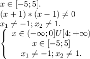 x\in[-5;5].\\(x+1)*(x-1)\neq 0\\x_1\neq -1;x_2\neq 1.\\\left\{\begin{array}{ccc}x\in(-\infty;0]U[4;+\infty)\\x\in[-5;5]\\x_1\neq -1;x_2\neq 1.\end{array}\right \\