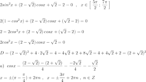 2sin^2x+(2-\sqrt2)\, cosx+\sqrt2-2=0\ \ ,\ \ x\in \Big[\; \dfrac{5\pi}{2}\, ;\, \dfrac{7\pi}{2}\, \Big]\\\\\\2(1-cos^2x)+(2-\sqrt2)\, cosx+(\sqrt2-2)=0\\\\2-2cos^2x+(2-\sqrt2)\, cosx+(\sqrt2-2)=0\\\\2cos^2x-(2-\sqrt2)\, cosx-\sqrt2=0\\\\D=(2-\sqrt2)^2+4\cdot 2\sqrt2=4-4\sqrt2+2+8\sqrt2=4+4\sqrt2+2=(2+\sqrt2)^2\\\\a)\ \ cosx=\dfrac{(2-\sqrt2)-(2+\sqrt2)}{4}=\dfrac{-2\sqrt2}{4}=-\dfrac{\sqrt2}{2}\\\\x=\pm (\pi -\dfrac{\pi}{4})+2\pi n\ ,\ \ x=\pm \dfrac{3\pi}{4}+2\pi n\ ,\ n\in Z