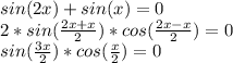 sin(2x) + sin(x) = 0\\2*sin(\frac{2x+x}{2})*cos(\frac{2x-x}{2} )=0\\sin(\frac{3x}{2})*cos(\frac{x}{2} )=0\\