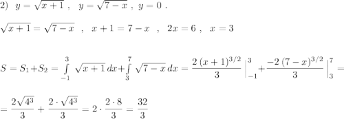 2)\ \ y=\sqrt{x+1}\ ,\ \ y=\sqrt{7-x}\ ,\ y=0\ .\\\\\sqrt{x+1}=\sqrt{7-x}\ \ ,\ \ x+1=7-x\ \ ,\ \ 2x=6\ ,\ \ x=3\\\\\\S=S_1+S_2=\int\limits^3_{-1}\, \sqrt{x+1}\, dx+\int\limits^7_3\, \sqrt{7-x}\, dx=\dfrac{2\, (x+1)^{3/2}}{3}\,\Big|_{-1}^3+\dfrac{-2\, (7-x)^{3/2}}{3}\, \Big|_3^7=\\\\=\dfrac{2\sqrt{4^3}}{3}+\dfrac{2\cdot \sqrt{4^3}}{3}=2\cdot \dfrac{2\cdot 8}{3}=\dfrac{32}{3}