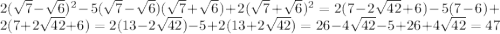 2(\sqrt{7} -\sqrt{6} )^2 -5 (\sqrt{7} -\sqrt{6})(\sqrt{7}+\sqrt{6}) +2 (\sqrt{7} +\sqrt{6} )^2 = 2(7-2\sqrt{42} +6) -5(7-6) +2(7+2\sqrt{42} +6) = 2(13-2\sqrt{42} ) -5 +2(13+2\sqrt{42} ) = 26-4\sqrt{42} -5 +26+4\sqrt{42} = 47