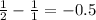 \frac{1}{2} - \frac{1}{1} = - 0.5