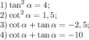 1)\tan ^2 \alpha = 4; \\ 2)\cot ^2 \alpha = 1,5; \\ 3) \cot \alpha + \tan \alpha = -2,5; \\ 4) \cot \alpha + \tan \alpha =-10