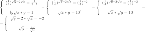 \left\{\begin{array}{ccc}(\frac{1}{4})^{\sqrt{y}-2\sqrt{x} } }=\frac{1}{2^{-4}} \\\\lg\sqrt{x*y} =1\end{array}\right=\left\{\begin{array}{ccc}(\frac{1}{4})^{\sqrt{y}-2\sqrt{x} } }=(\frac{1}{4})^{-2}} \\\\\sqrt{x*y} =10^1\end{array}\right=\left\{\begin{array}{ccc}(\frac{1}{4})^{\sqrt{y}-2\sqrt{x} } }=(\frac{1}{4})^{-2}} \\\\\sqrt{x}*\sqrt{y} =10\end{array}\right=\\=\left\{\begin{array}{ccc}\sqrt{y}-2*\sqrt{x}=-2 \\\\\sqrt{y} =\frac{10}{\sqrt{x} } \end{array}\right .